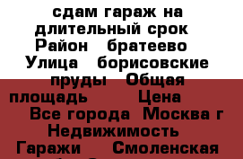 сдам гараж на длительный срок › Район ­ братеево › Улица ­ борисовские пруды › Общая площадь ­ 20 › Цена ­ 5 000 - Все города, Москва г. Недвижимость » Гаражи   . Смоленская обл.,Смоленск г.